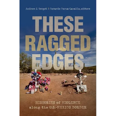These Ragged Edges: Histories of Violence Along the U.S.-Mexico Border