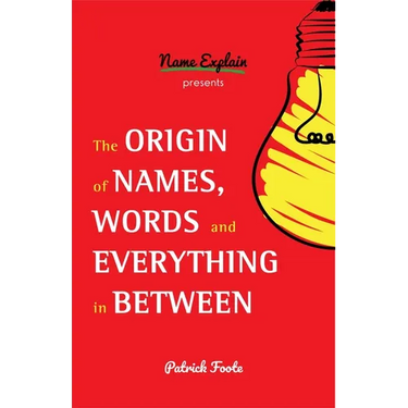 The Origin of Names, Words and Everything in Between: (Name Meanings, Fun Facts, Word Origins, Etymology)
