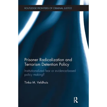 Prisoner Radicalization and Terrorism Detention Policy: Institutionalized Fear or Evidence-Based Policy Making?