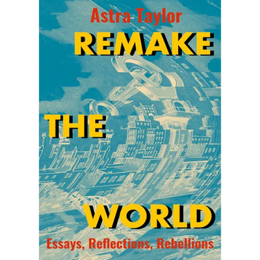 Remake the World: Essays, Reflections, Rebellions