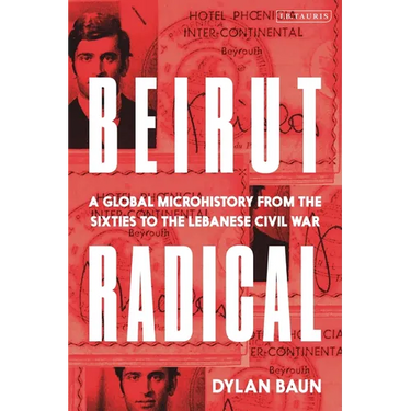 Beirut Radical: A Global Microhistory from the Sixties to the Lebanese Civil War