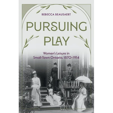 Pursuing Play: Women's Leisure in Small-Town Ontario, 1870-1914