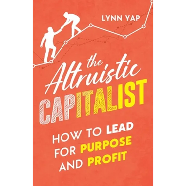 The Altruistic Capitalist: How to Lead for Purpose and Profit