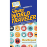 Newbie World Traveler: 101 Lessons on How to Travel the World for the First Time in a Fun, Affordable, and Memorable Way