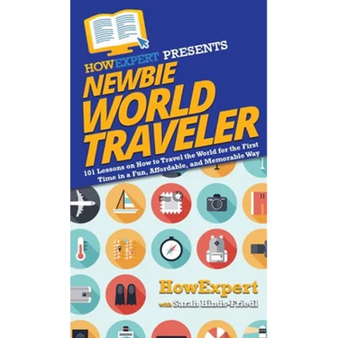 Newbie World Traveler: 101 Lessons on How to Travel the World for the First Time in a Fun, Affordable, and Memorable Way