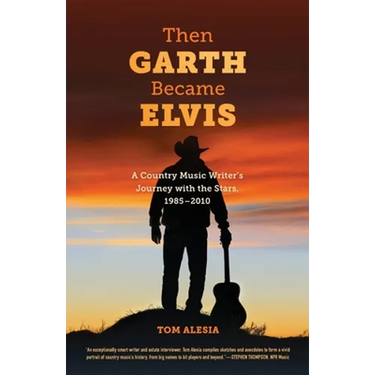 Then Garth Became Elvis: A Country Music Writer's Journey with the Stars, 1985-2010