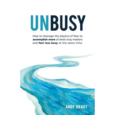 Unbusy: How to leverage the physics of flow to accomplish more of what truly matters and feel less busy at the same time.