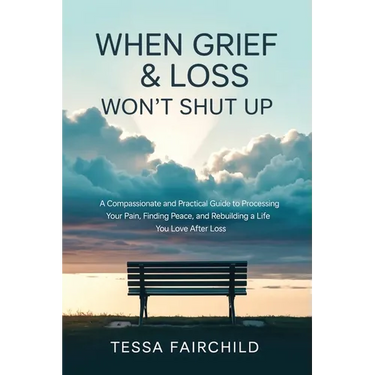When Grief & Loss Won't Shut Up: A Compassionate and Practical Guide to Processing Your Pain, Finding Peace, and Rebuilding a Life You Love After Loss