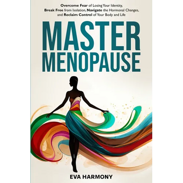 Master Menopause: Overcome Fear of Losing Your Identity, Break Free from Isolation, Navigate the Hormonal Changes, and Reclaim Control of Your Body an