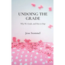 Undoing the Grade: Why We Grade, and How to Stop