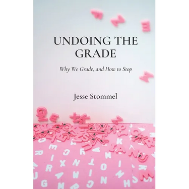 Undoing the Grade: Why We Grade, and How to Stop