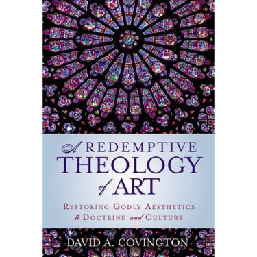 A Redemptive Theology of Art: Restoring Godly Aesthetics to Doctrine and Culture
