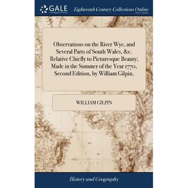 Observations on the River Wye, and Several Parts of South Wales, &c. Relative Chiefly to Picturesque Beauty; Made in the Summer of the Year 1770, Seco