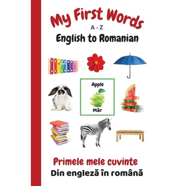 My First Words A - Z English to Romanian: Bilingual Learning Made Fun and Easy with Words and Pictures