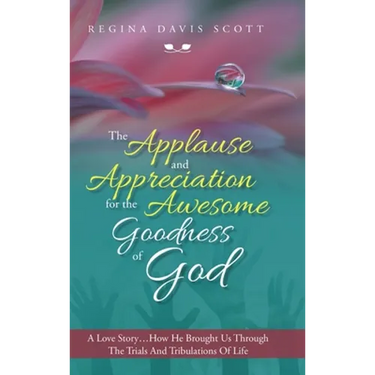 The Applause and Appreciation for the Awesome Goodness of God: A Love Story ... How He Brought Us Through the Trials and Tribulations of Life