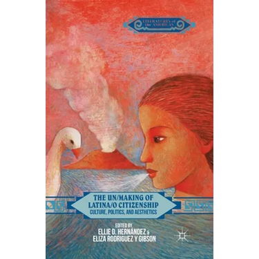 The Un/Making of Latina/o Citizenship: Culture, Politics, and Aesthetics