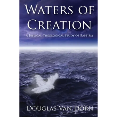 Waters of Creation: A Biblical Theological Study of Baptism