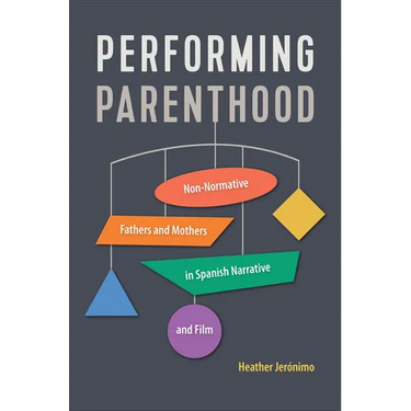 Performing Parenthood: Non-Normative Fathers and Mothers in Spanish Narrative and Film