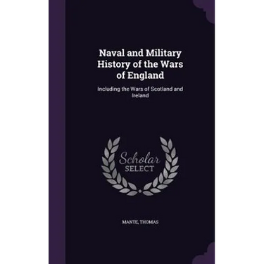 Naval and Military History of the Wars of England: Including the Wars of Scotland and Ireland