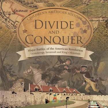 Divide and Conquer Major Battles of the American Revolution: Ticonderoga, Savannah and King's Mountain Fourth Grade History Children's American Histor
