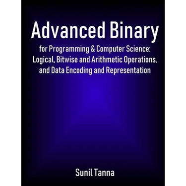 Advanced Binary for Programming & Computer Science: Logical, Bitwise and Arithmetic Operations, and Data Encoding and Representation