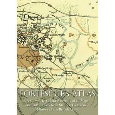 Fortescue's Atlas: A Complete Assembly of all Colour Maps & Battle Plans from Sir John Fortescue's History of the British Army
