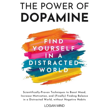 The Power of Dopamine: Scientifically-Proven Techniques to Boost Mood, Increase Motivation, and (Finally) Finding Balance in a Distracted Wor
