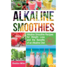 Alkaline Smoothies: Alkaline Smoothie Recipes for Weight Loss and the Benefits of an Alkaline Diet - Alkaline Drinks Your Way to Vibrant H