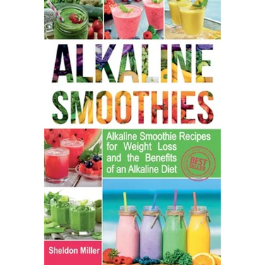 Alkaline Smoothies: Alkaline Smoothie Recipes for Weight Loss and the Benefits of an Alkaline Diet - Alkaline Drinks Your Way to Vibrant H