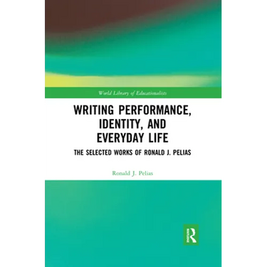 Writing Performance, Identity, and Everyday Life: The Selected Works of Ronald J. Pelias
