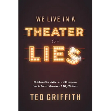 Theater of Lies: Misinformation Divides Us - With Purpose. How to Protect Ourselves, & Why We Must.