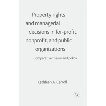 Property Rights and Managerial Decisions in For-Profit, Non-Profit and Public Organizations: Comparative Theory and Policy