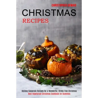 Christmas Recipes: Best Vegetarian Christmas Cookbook for Dummies (Holiday Casserole Recipes for a Wonderful, Stress-free Christmas)
