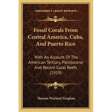 Fossil Corals From Central America, Cuba, And Puerto Rico: With An Account Of The American Tertiary, Pleistocene And Recent Coral Reefs (1919)