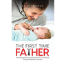 The First Time Father: The Expectant Survival Guide for First-Time Dads Through Pregnancy Journey