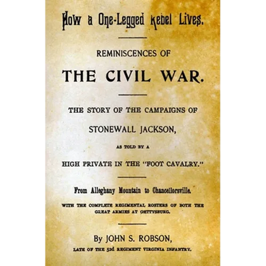How A One-Legged Rebel Lives: Reminiscences Of The Civil War. The Story Of The Campaigns Of Stonewall Jackson As Told By A High Private In The "Foot