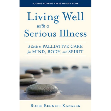 Living Well with a Serious Illness: A Guide to Palliative Care for Mind, Body, and Spirit