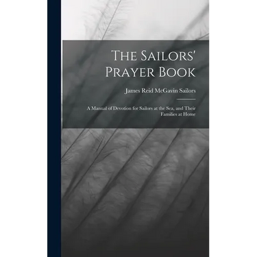 The Sailors' Prayer Book: A Manual of Devotion for Sailors at the Sea, and Their Families at Home