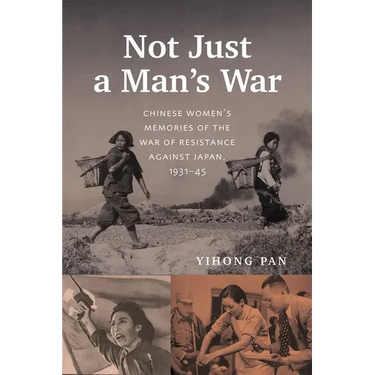 Not Just a Man's War: Chinese Women's Memories of the War of Resistance Against Japan, 1931-45
