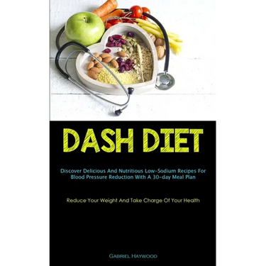 Dash Diet: Discover Delicious And Nutritious Low-Sodium Recipes For Blood Pressure Reduction With A 30-day Meal Plan (Reduce Your Weight And Take Char