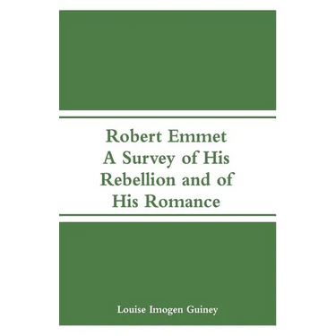 Robert Emmet: A Survey of His Rebellion and of His Romance