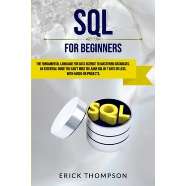 SQL for Beginners: The Fundamental Language for Data Science to Mastering Databases. an Essential Guide You Can't Miss to Learn SQL in 7