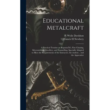 Educational Metalcraft; a Practical Treatise on RepoussÃ(c), Fine Chasing, Silversmithing, Jewellery, and Enamelling. Specially Adapted to Meet the Re