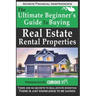 Buying Real Estate Rental Properties: The Ultimate Beginner's Guide to Buying Real Estate Rental Properties
