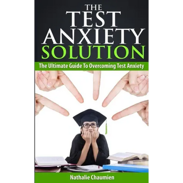 The Test Anxiety Solution: The Ultimate Guide To Overcoming Test Anxiety