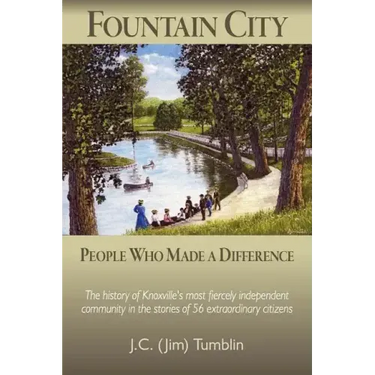 Fountain City: People Who Made a Difference: The history of Knoxville's most fiercely independent community in the stories of 56 extraordinary citizen
