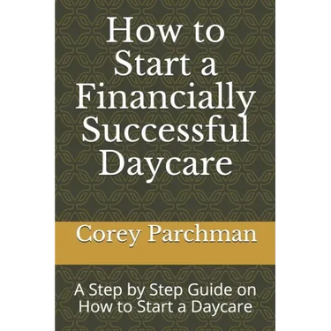 How to Start a Financially Successful Daycare: Step by step how to start a daycare.