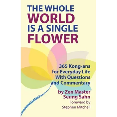 The Whole World Is a Single Flower: 365 Kong-ans for Everyday Life With Questions and Commentary