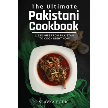 The Ultimate Pakistani Cookbook: 111 Dishes From Pakistan To Cook Right Now