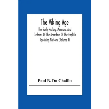 The Viking Age: The Early History, Manners, And Customs Of The Ancestors Of The English Speaking Nations (Volume I)